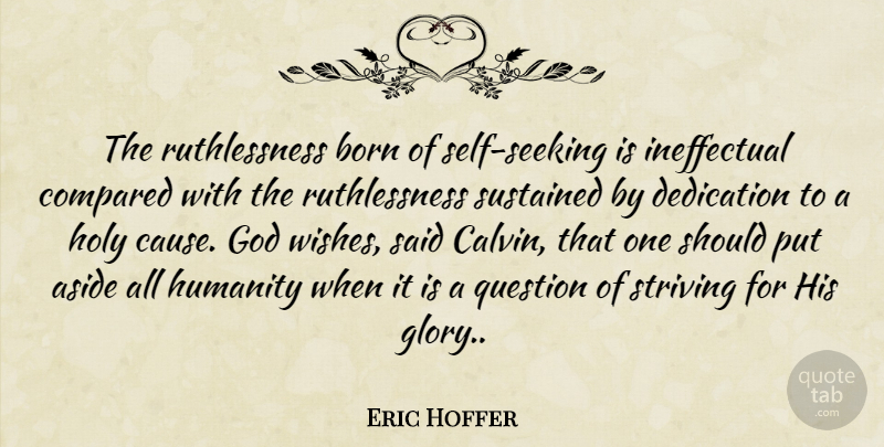 Eric Hoffer Quote About Dedication, Self, Humanity: The Ruthlessness Born Of Self...