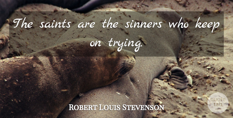 Robert Louis Stevenson Quote About Positive, Trying, Saint: The Saints Are The Sinners...