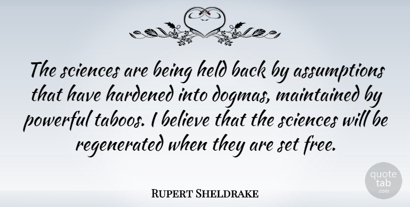 Rupert Sheldrake Quote About Believe, Hardened, Held, Maintained, Powerful: The Sciences Are Being Held...