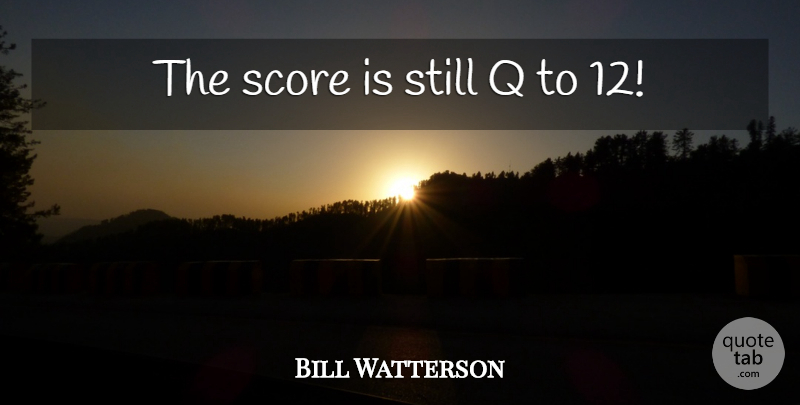 Bill Watterson Quote About Score, Stills: The Score Is Still Q...