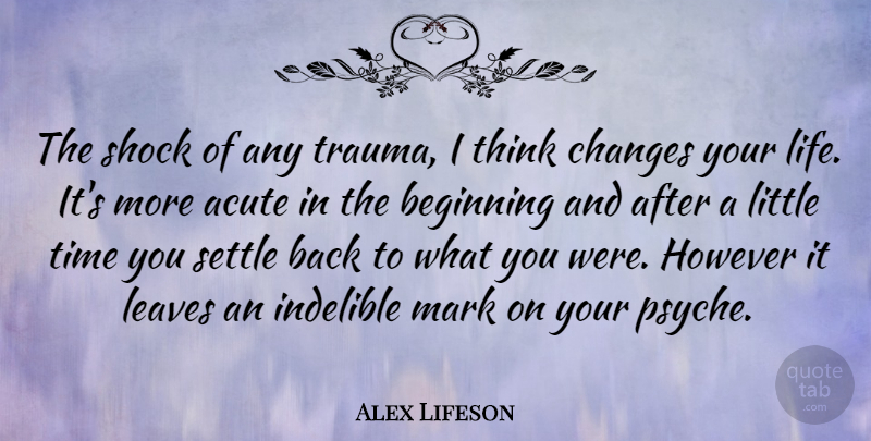Alex Lifeson Quote About Thinking, Littles, Changing Your Life: The Shock Of Any Trauma...