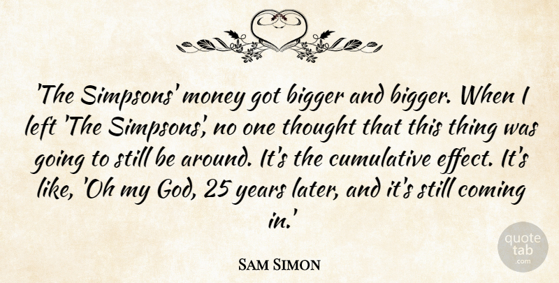Sam Simon Quote About Coming, Cumulative, God, Left, Money: The Simpsons Money Got Bigger...