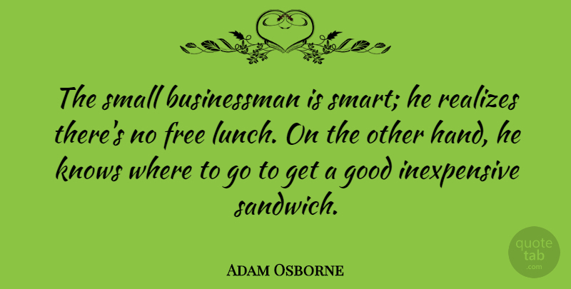 Adam Osborne Quote About Smart, Hands, Lunch: The Small Businessman Is Smart...
