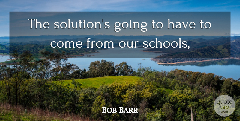 Bob Barr Quote About undefined: The Solutions Going To Have...