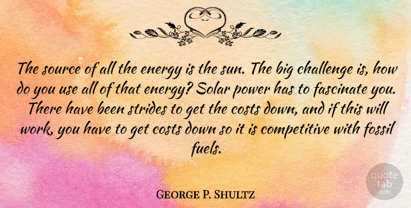 George P. Shultz Quote About Challenge, Costs, Energy, Fascinate, Fossil: The Source Of All The...