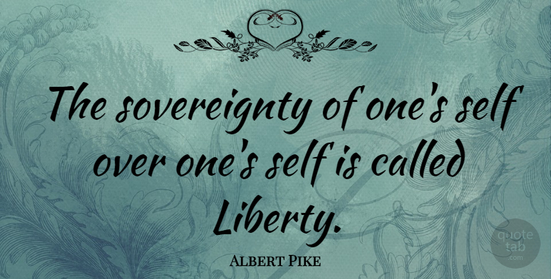 Albert Pike Quote About Freedom, Self, Liberty: The Sovereignty Of Ones Self...