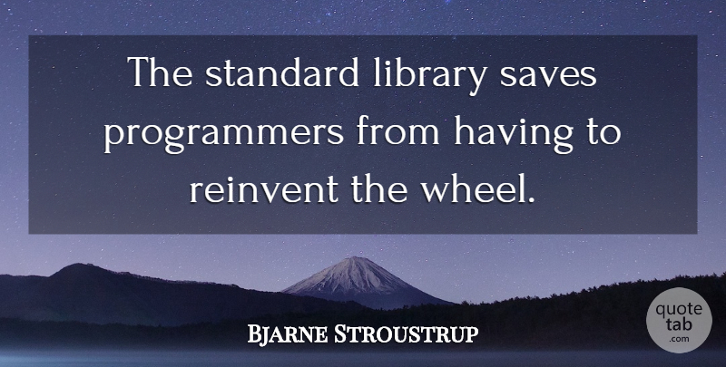 Bjarne Stroustrup Quote About Library, Wheels, Librarian: The Standard Library Saves Programmers...