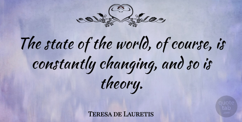 Teresa de Lauretis Quote About World, Theory, States: The State Of The World...