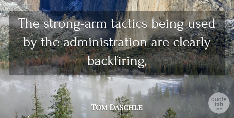 Tom Daschle Quote About Clearly, Tactics: The Strong Arm Tactics Being...