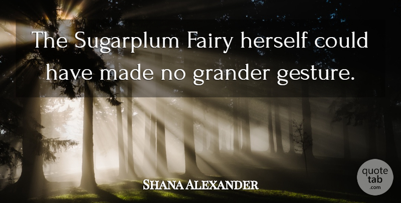 Shana Alexander Quote About Fairy, Herself: The Sugarplum Fairy Herself Could...