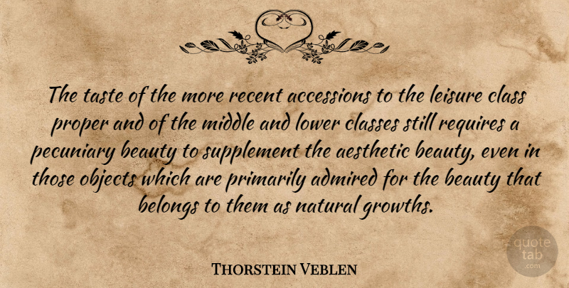 Thorstein Veblen Quote About Class, Aesthetic Beauty, Growth: The Taste Of The More...