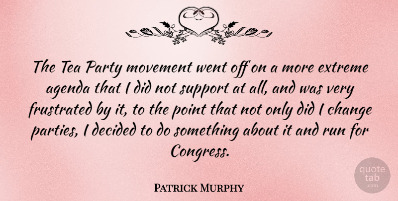 Patrick Murphy Quote About Agenda, Change, Decided, Extreme, Frustrated: The Tea Party Movement Went...