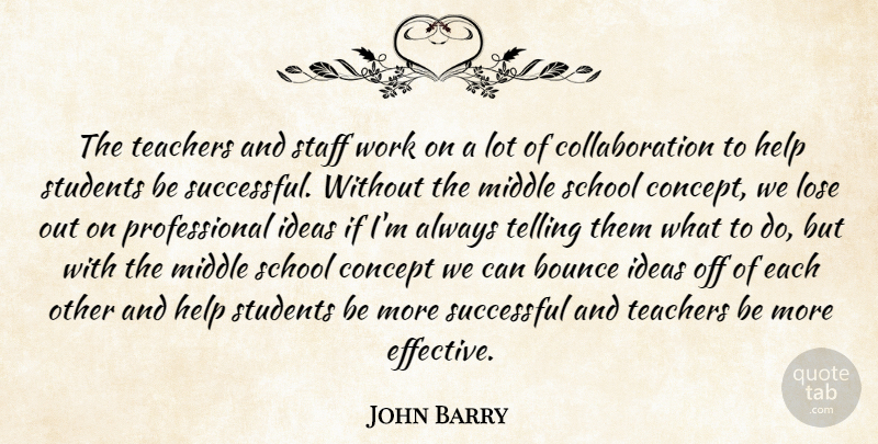 John Barry Quote About Bounce, Concept, Help, Ideas, Lose: The Teachers And Staff Work...