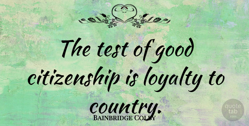 Bainbridge Colby Quote About Loyalty, Country, Tests: The Test Of Good Citizenship...
