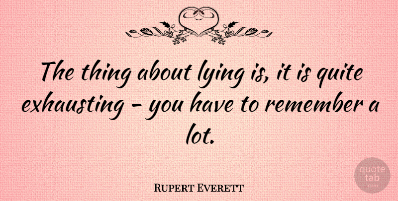 Rupert Everett Quote About Lying, Remember, Exhausting: The Thing About Lying Is...