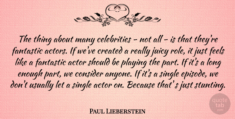 Paul Lieberstein Quote About Created, Fantastic, Feels, Juicy, Playing: The Thing About Many Celebrities...