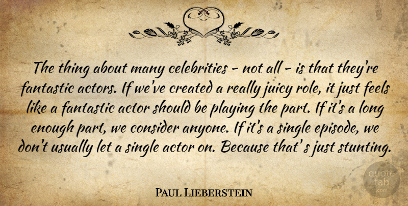 Paul Lieberstein Quote About Created, Fantastic, Feels, Juicy, Playing: The Thing About Many Celebrities...