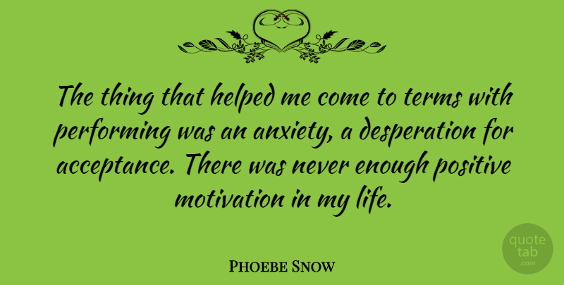 Phoebe Snow Quote About Motivation, Acceptance, Anxiety: The Thing That Helped Me...