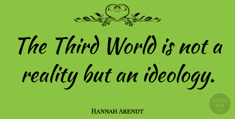Hannah Arendt Quote About Reality, World, Ideology: The Third World Is Not...