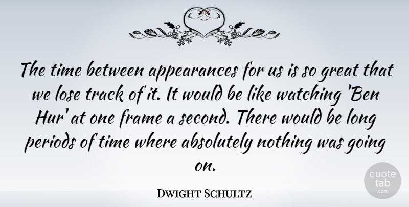 Dwight Schultz Quote About Absolutely, Frame, Great, Periods, Time: The Time Between Appearances For...