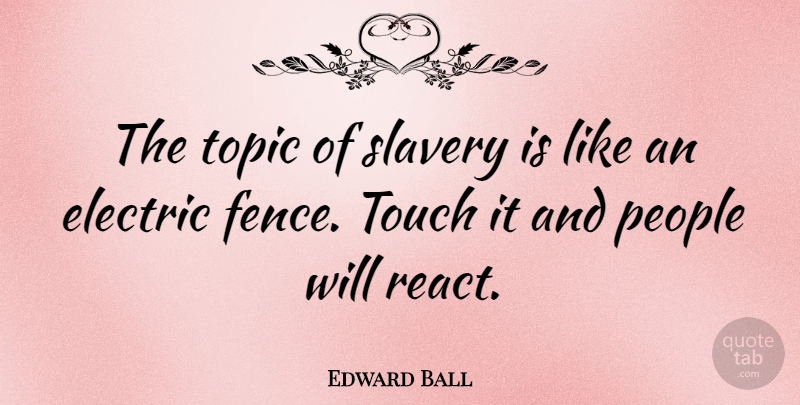 Edward Ball Quote About Electric, People, Topic, Touch: The Topic Of Slavery Is...