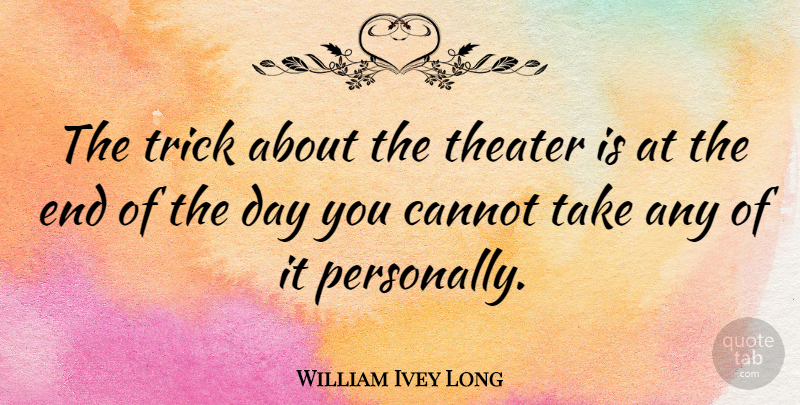William Ivey Long Quote About The End Of The Day, Theater, Tricks: The Trick About The Theater...