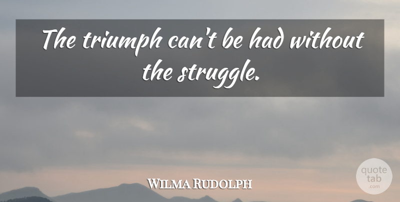 Wilma Rudolph Quote About Happiness, Success, Perseverance: The Triumph Cant Be Had...