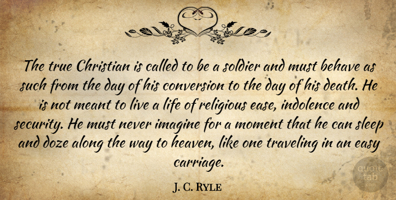 J. C. Ryle Quote About Along, Behave, Christian, Conversion, Death: The True Christian Is Called...