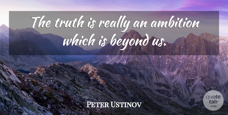 Peter Ustinov Quote About Ambition, Truth Is: The Truth Is Really An...
