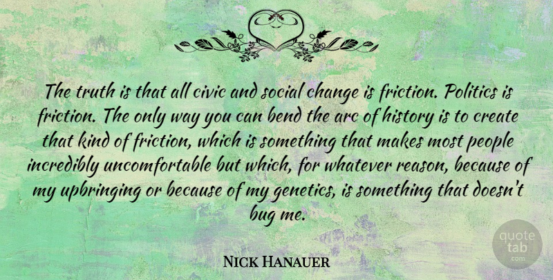 Nick Hanauer Quote About Arc, Bend, Bug, Change, Civic: The Truth Is That All...
