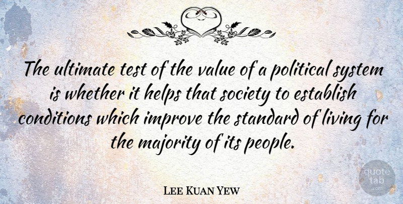 Lee Kuan Yew Quote About Conditions, Establish, Helps, Improve, Living: The Ultimate Test Of The...