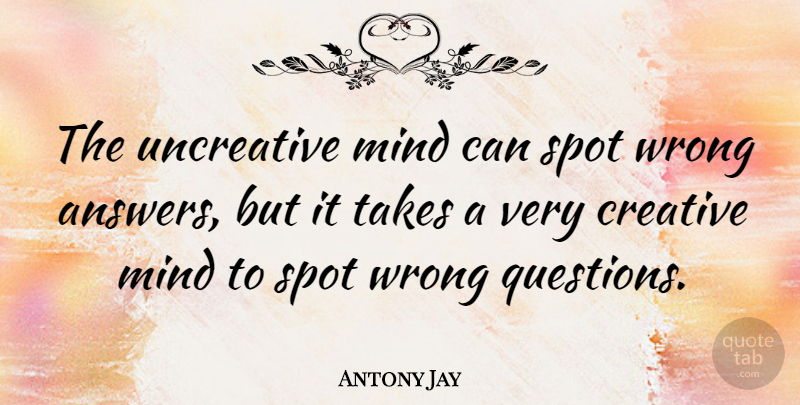 Antony Jay Quote About Inspirational, Educational, Creativity: The Uncreative Mind Can Spot...
