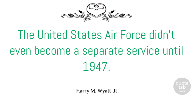 Harry M. Wyatt III Quote About Separate, States, United, Until: The United States Air Force...