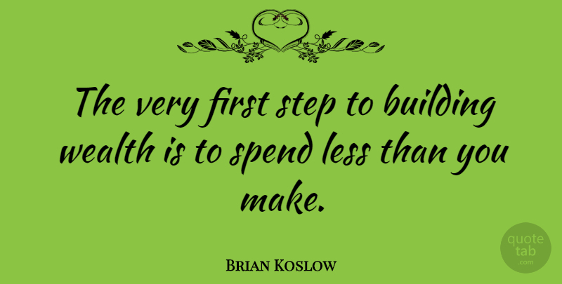 Brian Koslow Quote About Less, Quotes, Spend, Wealth: The Very First Step To...