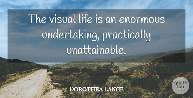 Dorothea Lange Quote About Photography, Unattainable, Photographer: The Visual Life Is An...