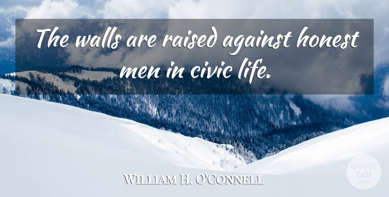 William H. O'Connell Quote About Against, Civic, Honest, Life, Men: The Walls Are Raised Against...
