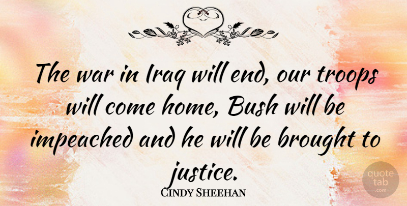 Cindy Sheehan Quote About Brought, Bush, Home, Impeached, Iraq: The War In Iraq Will...