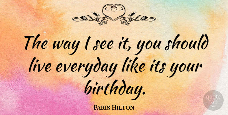 Paris Hilton Quote About Birthday, Happiness, Everyday: The Way I See It...