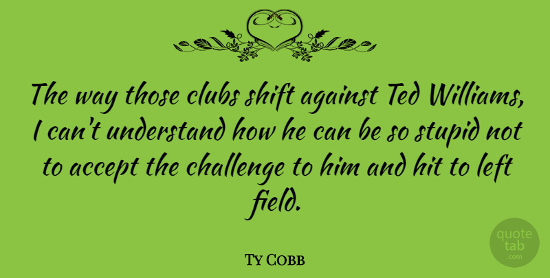 Ty Cobb Quote About Stupid, Challenges, Clubs: The Way Those Clubs Shift...