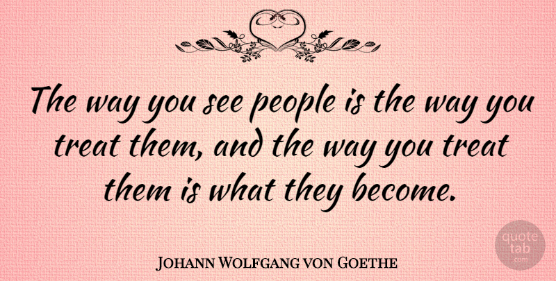 Johann Wolfgang von Goethe Quote About People, Way, Treats: The Way You See People...
