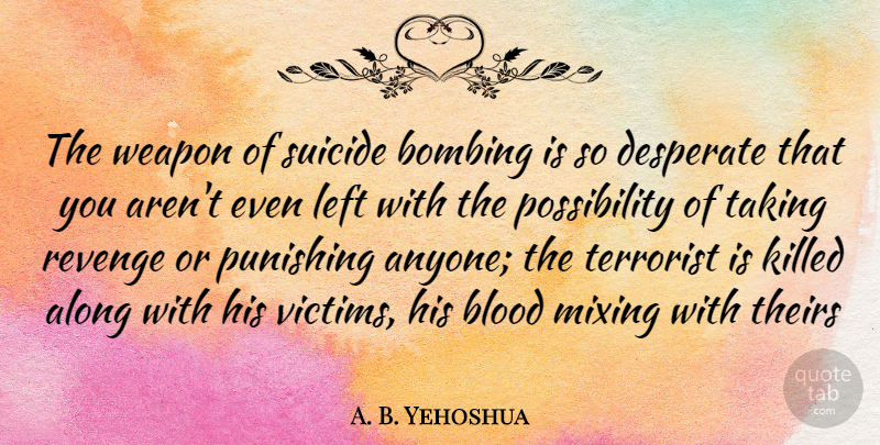 A. B. Yehoshua Quote About Suicide, Revenge, Blood: The Weapon Of Suicide Bombing...
