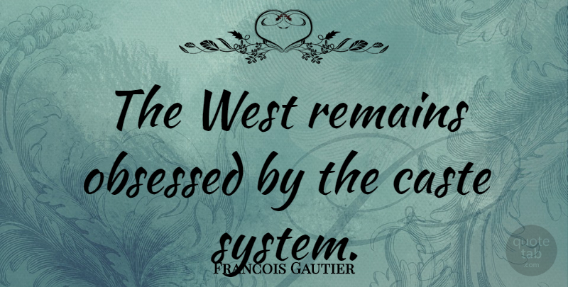 Francois Gautier Quote About West, Caste System, Obsession: The West Remains Obsessed By...