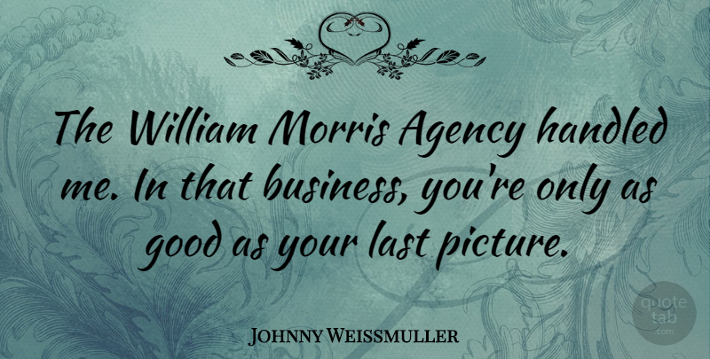 Johnny Weissmuller Quote About Business, Agency, Lasts: The William Morris Agency Handled...