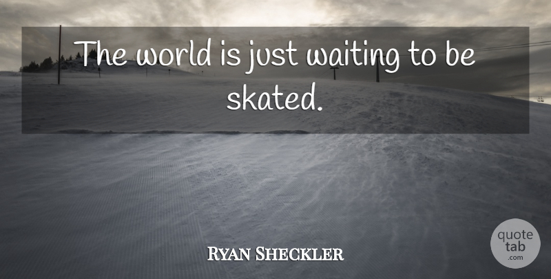 Ryan Sheckler Quote About Waiting, World: The World Is Just Waiting...