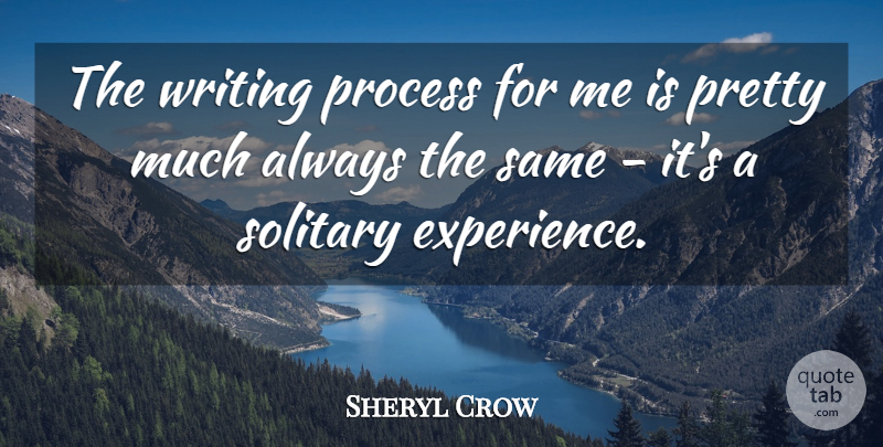Sheryl Crow Quote About American Musician, Solitary: The Writing Process For Me...