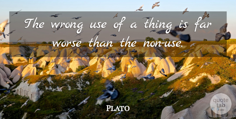 Plato Quote About Use: The Wrong Use Of A...