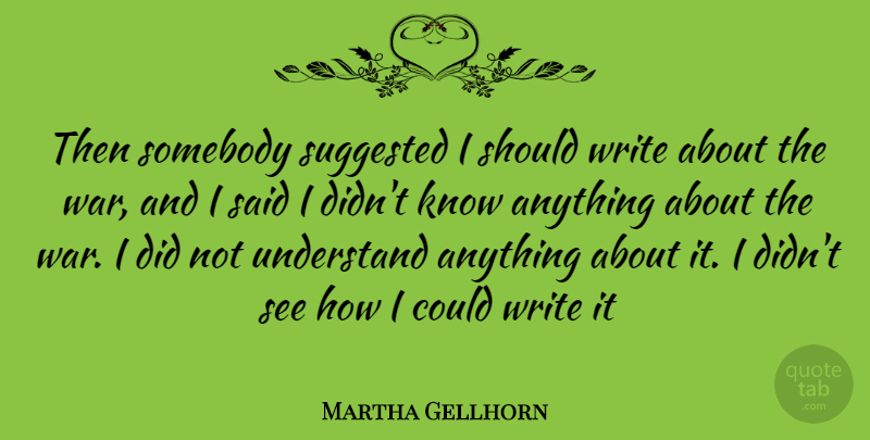 Martha Gellhorn Quote About War, Writing, Should: Then Somebody Suggested I Should...