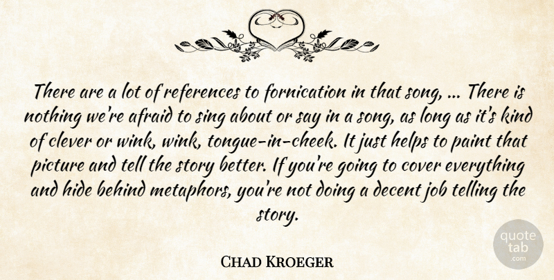 Chad Kroeger Quote About Afraid, Behind, Clever, Cover, Decent: There Are A Lot Of...
