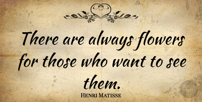 Henri Matisse Quote About Positive, Beautiful, Art: There Are Always Flowers For...
