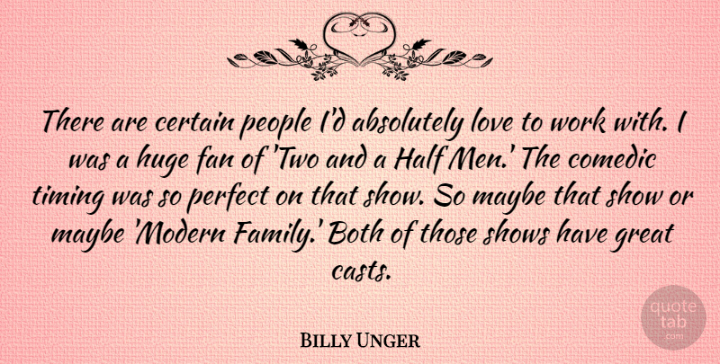 Billy Unger Quote About Absolutely, Both, Certain, Comedic, Family: There Are Certain People Id...